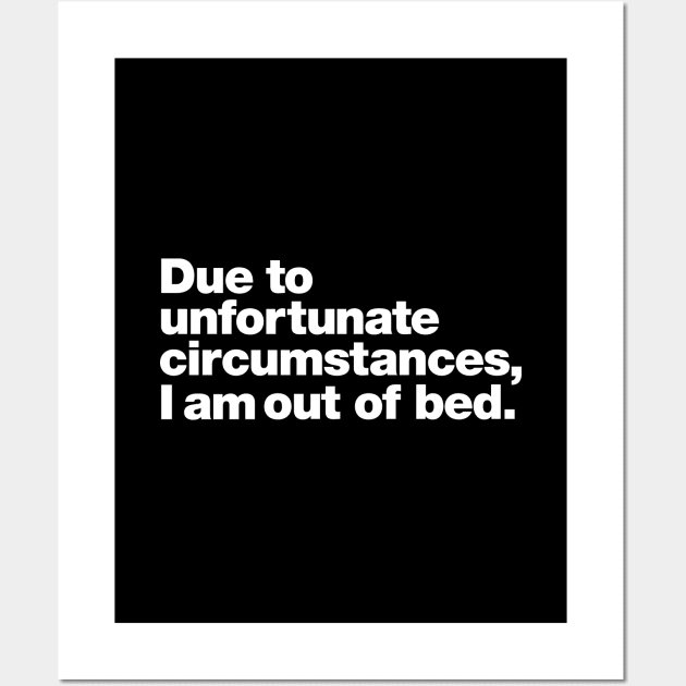 Due to unfortunate circumstances, I am out of bed. Wall Art by Chestify